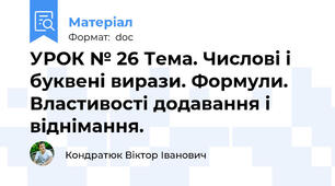 УРОК № 26 Тема. Числові і буквені вирази. Формули. Властивості додавання і віднімання.