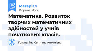 Математика. Розвиток творчих математичних здібностей у учнів початкових класів.
