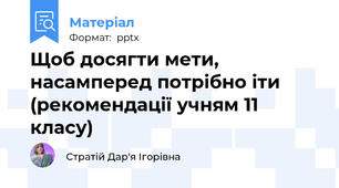 Щоб досягти мети, насамперед потрібно іти (рекомендації учням 11 класу)