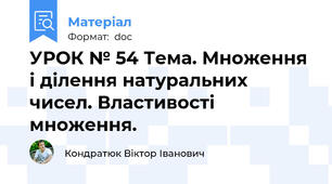 УРОК № 54 Тема. Множення і ділення натуральних чисел. Властивості множення.