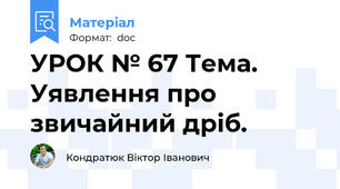 УРОК № 67 Тема. Уявлення про звичайний дріб.
