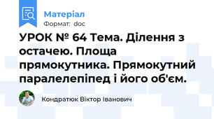 УРОК № 64 Тема. Ділення з остачею. Площа прямокутника. Прямокутний паралелепіпед і його об'єм.