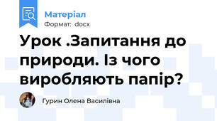Урок .Запитання до природи. Із чого виробляють папір?
