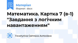 Математика. Картка 7 (в-1) "Завдання з логічним навантаженням"
