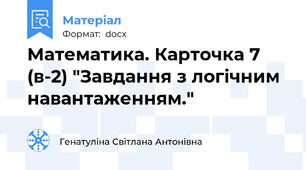 Математика. Карточка 7 (в-2) "Завдання з логічним навантаженням."