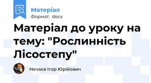 Матеріал до уроку на тему: "Рослинність Лісостепу"