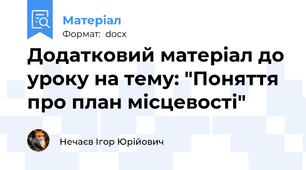 Додатковий матеріал до уроку на тему: "Поняття про план місцевості"
