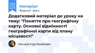 Додатковий матеріал до уроку на тему: "Поняття про географічну карту. Основні відмінності географічної карти від плану місцевості"