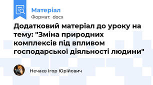Додатковий матеріал до уроку на тему: "Зміна природних комплексів під впливом господарської діяльності людини"