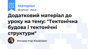 Додатковий матеріал до уроку на тему: "Тектонічна будова і тектонічні структури"
