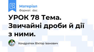 УРОК 78 Тема. Звичайні дроби й дії з ними.