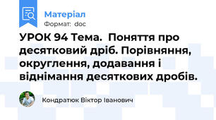 УРОК 94 Тема.  Поняття про десятковий дріб. Порівняння, округлення, додавання і віднімання десяткових дробів.