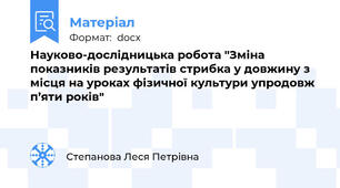 Науково-дослідницька робота "Зміна показників результатів стрибка у довжину з місця на уроках фізичної культури упродовж п’яти років"