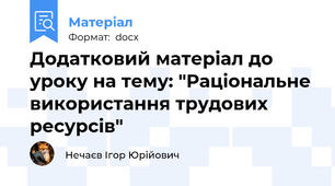 Додатковий матеріал до уроку на тему: "Раціональне використання трудових ресурсів"