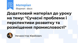 Додатковий матеріал до уроку на тему: "Сучасні проблеми і перспективи розвитку та розміщення промисловості"