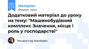 Додатковий матеріал до уроку на тему: "Машинобудівний комплекс Значення, місце і роль у господарстві"