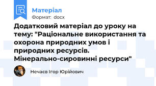 Додатковий матеріал до уроку на тему: "Раціональне використання та охорона природних умов і природних ресурсів. Мінерально-сировинні ресурси"