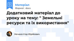 Додатковий матеріал до уроку на тему: " Земельні ресурси та їх використання"