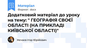 Додатковий матеріал до уроку на тему: " ГЕОГРАФІЯ СВОЄЇ ОБЛАСТІ (НА ПРИКЛАДІ КИЇВСЬКОЇ ОБЛАСТІ)"
