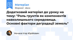 Додатковий матеріал до уроку на тему: "Роль грунтів як компонентів навколишнього середовища. Основні фактори деградації земель"