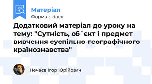 Додатковий матеріал до уроку на тему: "Сутність, об´єкт і предмет вивчення суспільно-географічного країнознавства"