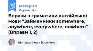 Вправи з граматики англійської мови "Займенники somewhere, anywhere, everywhere, nowhere" (Вправи 1, 2)