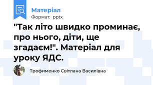 "Так літо швидко проминає, про нього, діти, ще згадаєм!". Матеріал для уроку ЯДС.