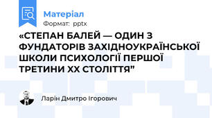 «СТЕПАН БАЛЕЙ — ОДИН З ФУНДАТОРІВ ЗАХІДНОУКРАЇНСЬКОЇ ШКОЛИ ПСИХОЛОГІЇ ПЕРШОЇ ТРЕТИНИ XX СТОЛІТТЯ”