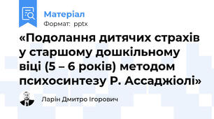 «Подолання дитячих страхів у старшому дошкільному віці (5 – 6 років) методом психосинтезу Р. Ассаджіолі»