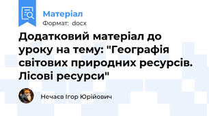 Додатковий матеріал до уроку на тему: "Географія світових природних ресурсів. Лісові ресурси"