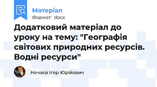 Додатковий матеріал до уроку на тему: "Географія світових природних ресурсів. Водні ресурси"