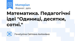 Математика. Педагогічні ідеї "Одиниці, десятки, сотні."