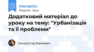 Додатковий матеріал до уроку на тему: "Урбанізація та її проблеми"