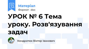 УРОК № 6 Тема уроку. Розв'язування задач