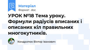 УРОК №18 Тема уроку. Формули радіусів вписаних і описаних кіл правильних многокутників.