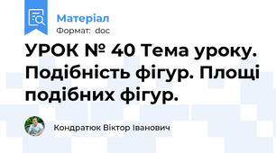 УРОК № 40 Тема уроку. Подібність фігур. Площі подібних фігур.