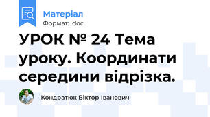 УРОК № 24 Тема уроку. Координати середини відрізка.