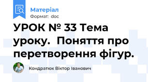 УРОК № 33 Тема уроку.	Поняття про перетворення фігур.
