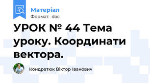 УРОК № 44 Тема уроку. Координати вектора.