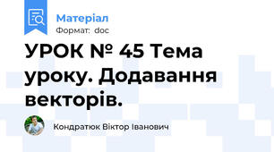 УРОК № 45 Тема уроку. Додавання векторів.