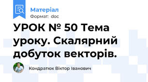 УРОК № 50 Тема уроку. Скалярний добуток векторів.