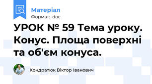 УРОК № 59 Тема уроку. Конус. Площа поверхні та об'єм конуса.