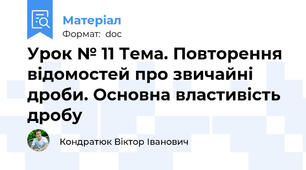 Урок № 11 Тема. Повторення відомостей про звичайні дроби. Основна властивість дробу