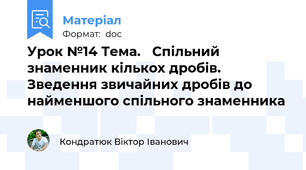 Урок №14 Тема.   Спільний знаменник кількох дробів. Зведення звичайних дробів до найменшого спільного знаменника