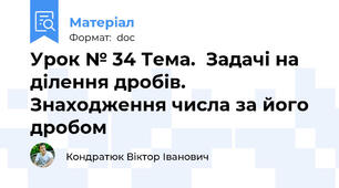 Урок № 34 Тема.  Задачі на ділення дробів. Знаходження числа за його дробом