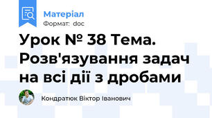 Урок № 38 Тема. Розв'язування задач на всі дії з дробами