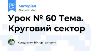 Урок № 60 Тема.  Круговий сектор