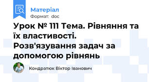 Урок № 111 Тема. Рівняння та їх властивості. Розв'язування задач за допомогою рівнянь