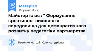 Майстер клас : " Формування креативно -виховного середовища для демократичного розвитку педагогіки партнерства"