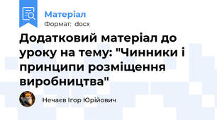 Додатковий матеріал до уроку на тему: "Чинники і принципи розміщення виробництва"